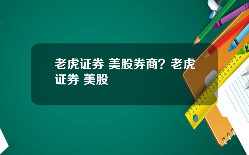 老虎证券 美股券商？老虎证券 美股